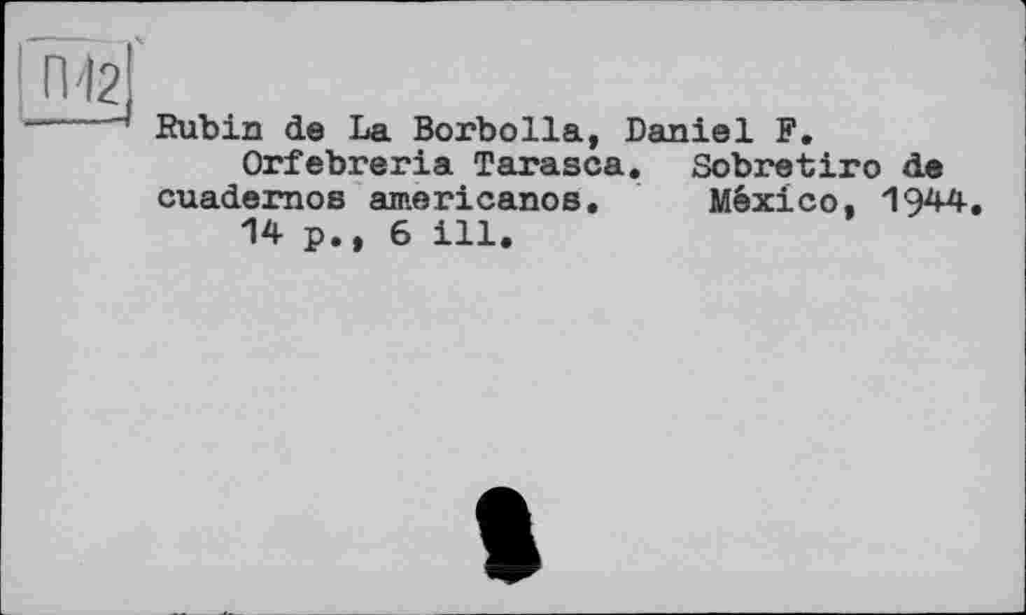 ﻿П42І
~~ Rubin de La Borbolla, Daniel F.
Orfebreria Tarasca. Sobretiro de cuadernos americanos. México, 1944.
14 p., 6 ill.